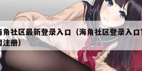 海角社区最新登录入口（海角社区登录入口官网注册）