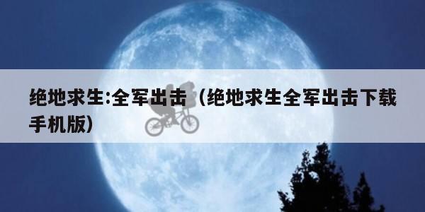 绝地求生:全军出击（绝地求生全军出击下载手机版）