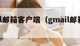gmail邮箱客户端（gmail邮箱登录官网）