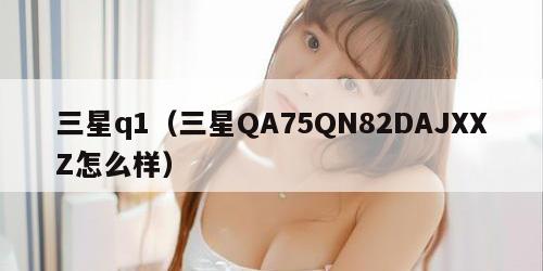 三星q1（三星QA75QN82DAJXXZ怎么样）