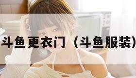 斗鱼更衣门（斗鱼服装）