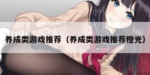 养成类游戏推荐（养成类游戏推荐橙光）