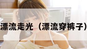 漂流走光（漂流穿裤子）