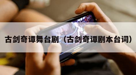 古剑奇谭舞台剧（古剑奇谭剧本台词）