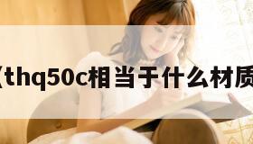 thq（thq50c相当于什么材质焊条）