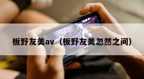 板野友美av（板野友美忽然之间）