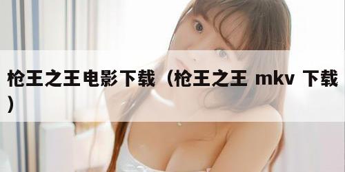 枪王之王电影下载(枪王之王 mkv 下载) 枪王之王电影下载(枪王之王 mkv 下载)