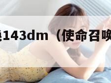 使命召唤143dm(使命召唤143060能玩吗) 使命召唤143dm(使命召唤143060能玩吗)