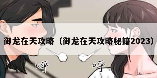 御龙在天攻略(御龙在天攻略秘籍2023) 御龙在天攻略(御龙在天攻略秘籍2023)