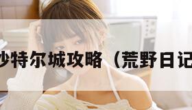 荒野日记沙特尔城攻略(荒野日记特殊建筑) 荒野日记沙特尔城攻略(荒野日记特殊建筑)