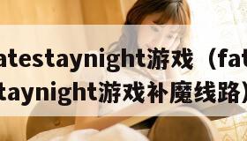 fatestaynight游戏(fatestaynight游戏补魔线路) fatestaynight游戏(fatestaynight游戏补魔线路)