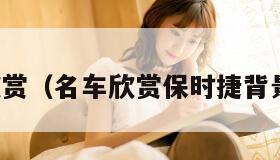 名车欣赏(名车欣赏保时捷背景音乐) 名车欣赏(名车欣赏保时捷背景音乐)
