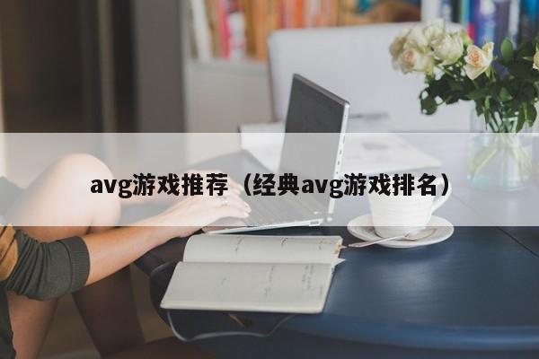 avg游戏推荐(经典avg游戏排名) avg游戏推荐(经典avg游戏排名)