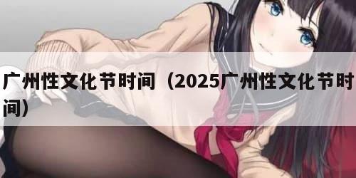 广州性文化节时间(2025广州性文化节时间) 广州性文化节时间(2025广州性文化节时间)