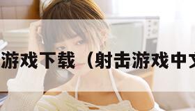 射击游戏下载(射击游戏中文版) 射击游戏下载(射击游戏中文版)