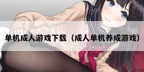 单机成人游戏下载(成人单机养成游戏) 单机成人游戏下载(成人单机养成游戏)