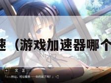 游戏加速(游戏加速器哪个最好用) 游戏加速(游戏加速器哪个最好用)