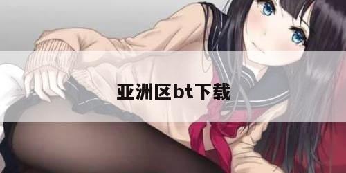 亚洲区bt下载 亚洲区bt下载