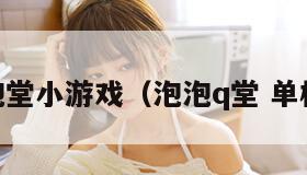 qq泡泡堂小游戏(泡泡q堂 单机游戏) qq泡泡堂小游戏(泡泡q堂 单机游戏)