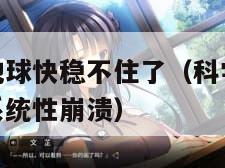 科学家警告地球快稳不住了(科学家警告地球或陷入全球系统性崩溃) 科学家警告地球快稳不住了(科学家警告地球或陷入全球系统性崩溃)