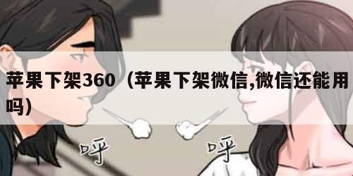 苹果下架360（苹果下架微信,微信还能用吗）