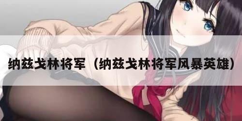 纳兹戈林将军（纳兹戈林将军风暴英雄）