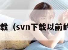 svn下载（svn下载以前的版本）