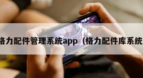 格力配件管理系统app（格力配件库系统）