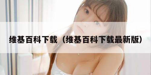 维基百科下载（维基百科下载最新版）