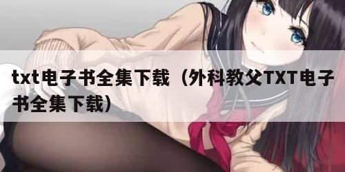 txt电子书全集下载（外科教父TXT电子书全集下载）