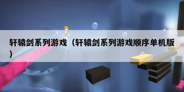 轩辕剑系列游戏（轩辕剑系列游戏顺序单机版）