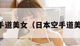日本空手道美女（日本空手道美女超燃）
