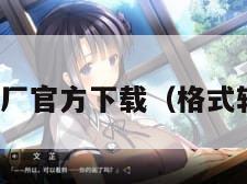 转格式工厂官方下载（格式转化工厂）