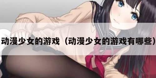 动漫少女的游戏（动漫少女的游戏有哪些）