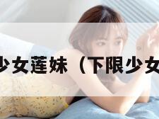 下限少女莲妹（下限少女是谁）
