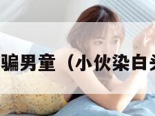 染白发拐骗男童（小伙染白头发求婚）