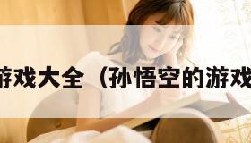 孙悟空小游戏大全（孙悟空的游戏大全网游）