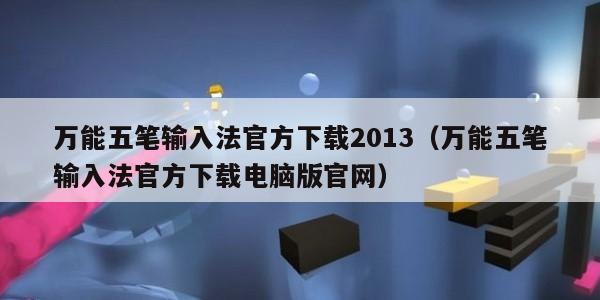 万能五笔输入法官方下载2013（万能五笔输入法官方下载电脑版官网）