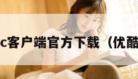 优酷pc客户端官方下载（优酷pc版）