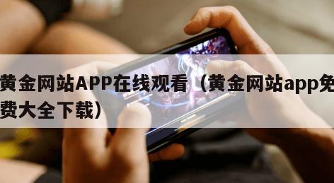 黄金网站APP在线观看(黄金网站app免费大全下载) 黄金网站APP在线观看(黄金网站app免费大全下载)