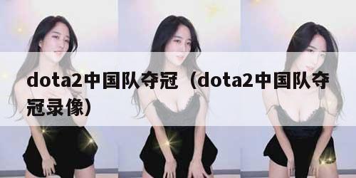 dota2中国队夺冠(dota2中国队夺冠录像) dota2中国队夺冠(dota2中国队夺冠录像)