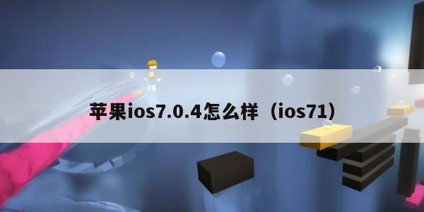 苹果ios7.0.4怎么样（ios71）