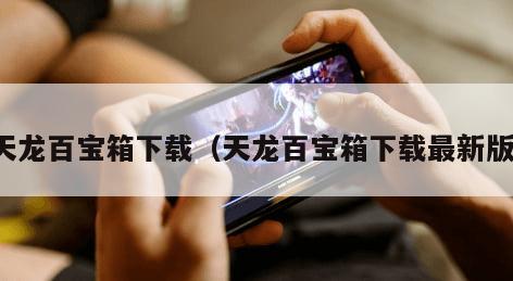 天龙百宝箱下载（天龙百宝箱下载最新版）