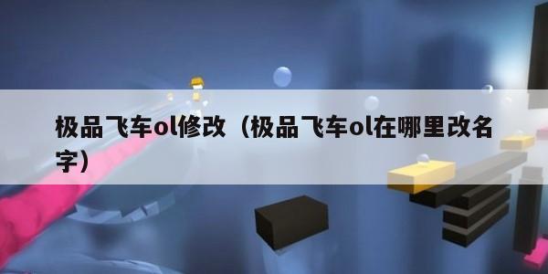 极品飞车ol修改（极品飞车ol在哪里改名字）