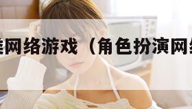 角色扮演类网络游戏（角色扮演网络游戏排行榜前十）