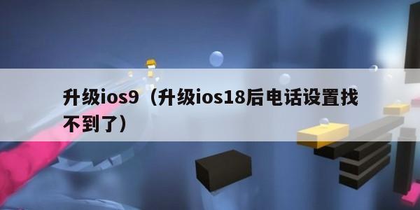 升级ios9（升级ios18后电话设置找不到了）