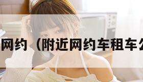 附近网约（附近网约车租车公司）
