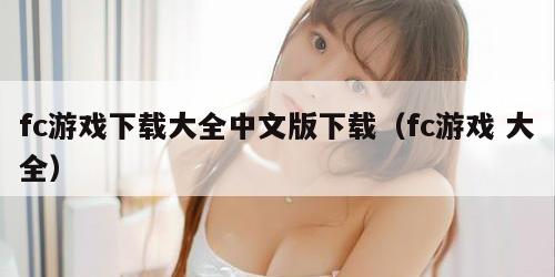 fc游戏下载大全中文版下载（fc游戏 大全）