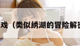 解密类游戏（类似绣湖的冒险解密类游戏）