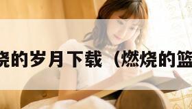 篮球燃烧的岁月下载（燃烧的篮球图片）